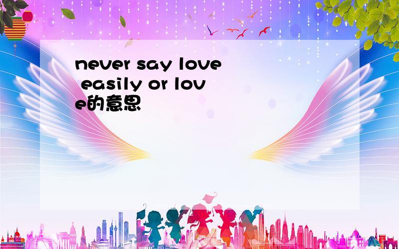 never say love easily or love的意思