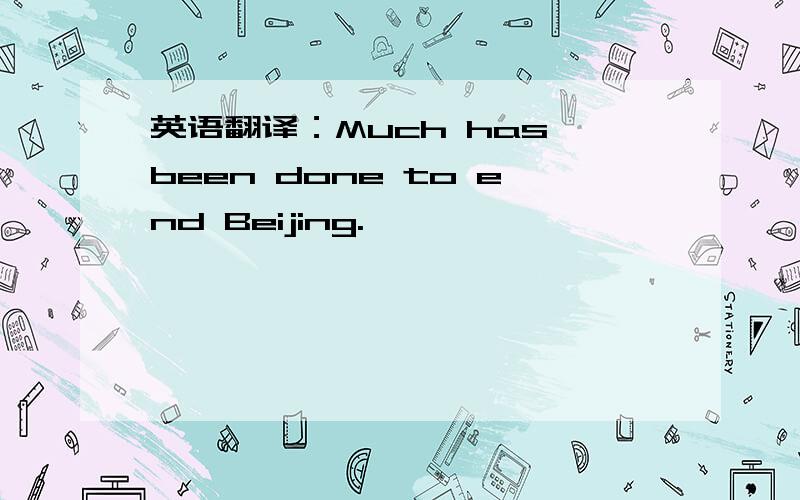 英语翻译：Much has been done to end Beijing.