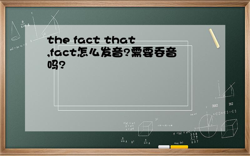the fact that ,fact怎么发音?需要吞音吗?