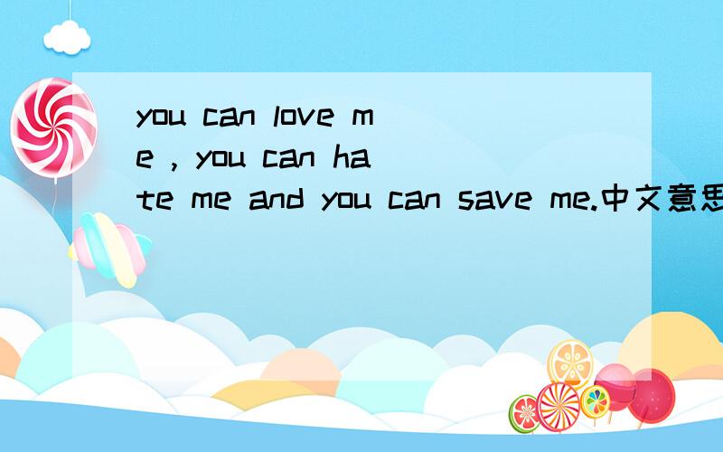 you can love me , you can hate me and you can save me.中文意思