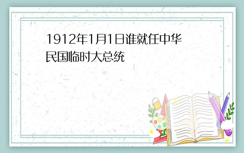 1912年1月1日谁就任中华民国临时大总统
