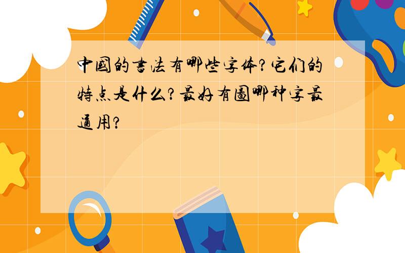 中国的书法有哪些字体?它们的特点是什么?最好有图哪种字最通用?