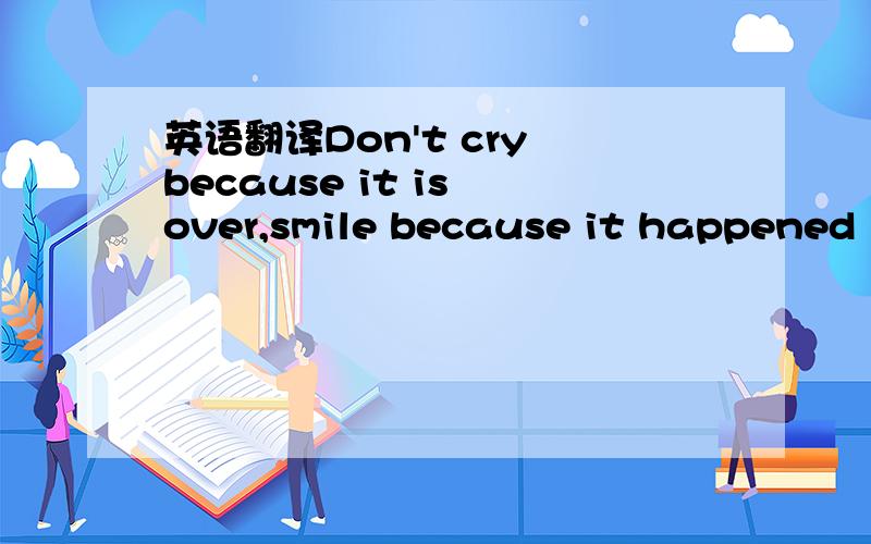 英语翻译Don't cry because it is over,smile because it happened