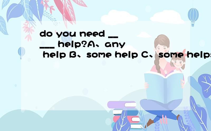 do you need _____ help?A、any help B、some help C、some helps请仔细说明为何选A或B或C