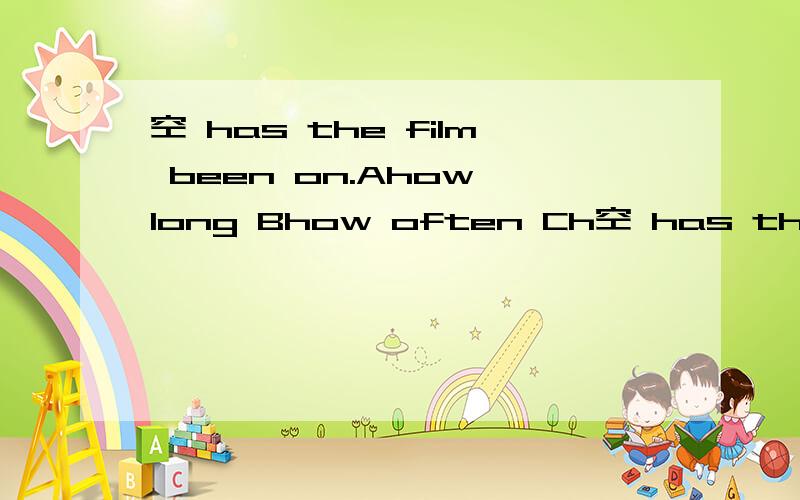 空 has the film been on.Ahow long Bhow often Ch空 has the film been on.Ahow long Bhow often Chow soon Dhow far 选择并翻译