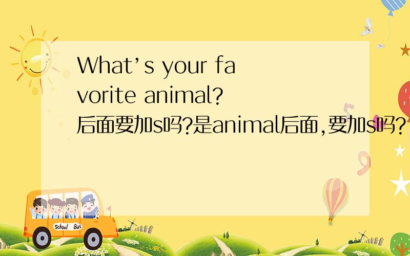 What’s your favorite animal?后面要加s吗?是animal后面,要加s吗?