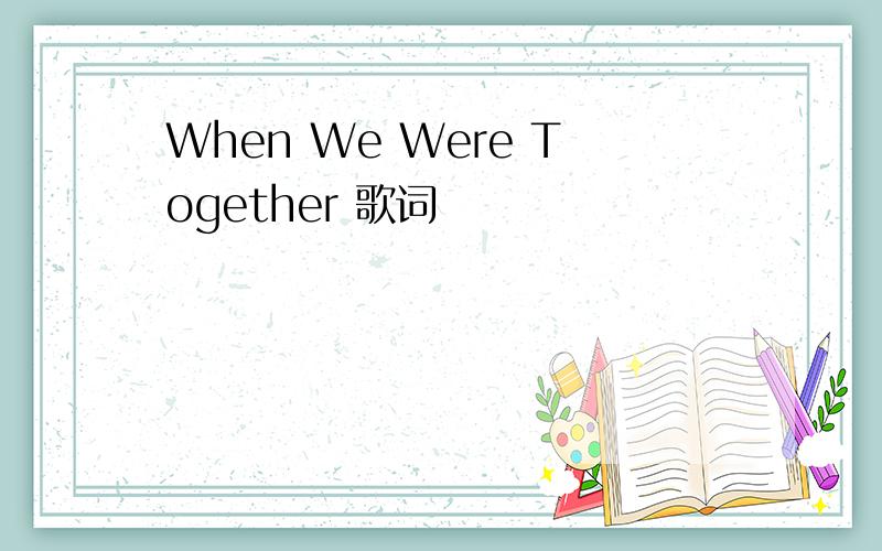 When We Were Together 歌词