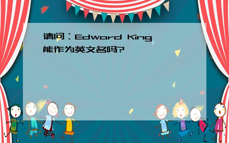 请问：Edward King能作为英文名吗?