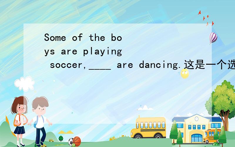 Some of the boys are playing soccer,____ are dancing.这是一个选择题,为什么为什么答案是others而不是the others?这是单独的一个选择题，无语境，根据什么来判断有无范围？个数么？因为这里没说有几个