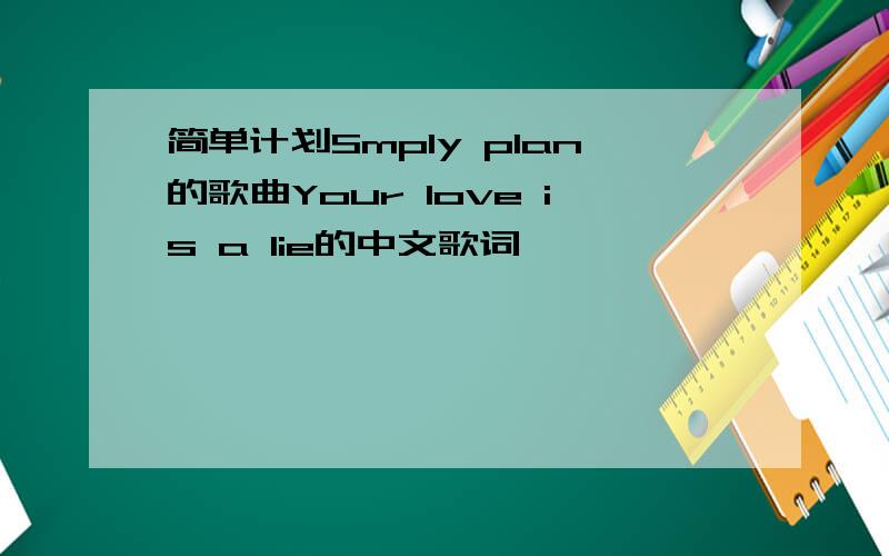 简单计划Smply plan的歌曲Your love is a lie的中文歌词
