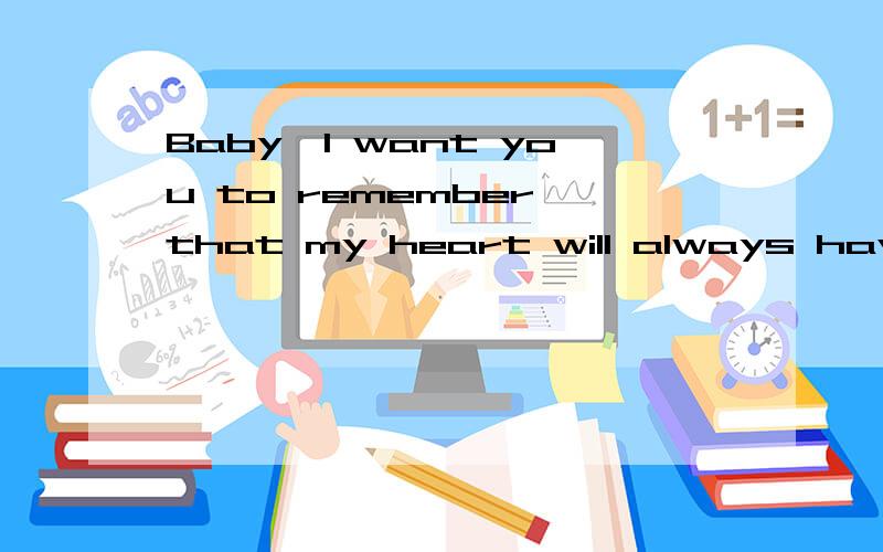 Baby,I want you to remember that my heart will always have your location.I will always love you,