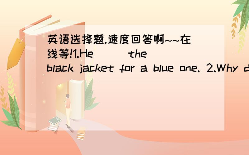 英语选择题.速度回答啊~~在线等!1.He___the black jacket for a blue one. 2.Why do the leaves on trees___colour in the autumn? 用exchange还是change? 3.___,you must keep a record of everything you do.这题是most importantly、most extrem