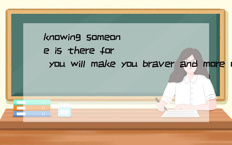 knowing someone is there for you will make you braver and more outgoing翻译?求救···
