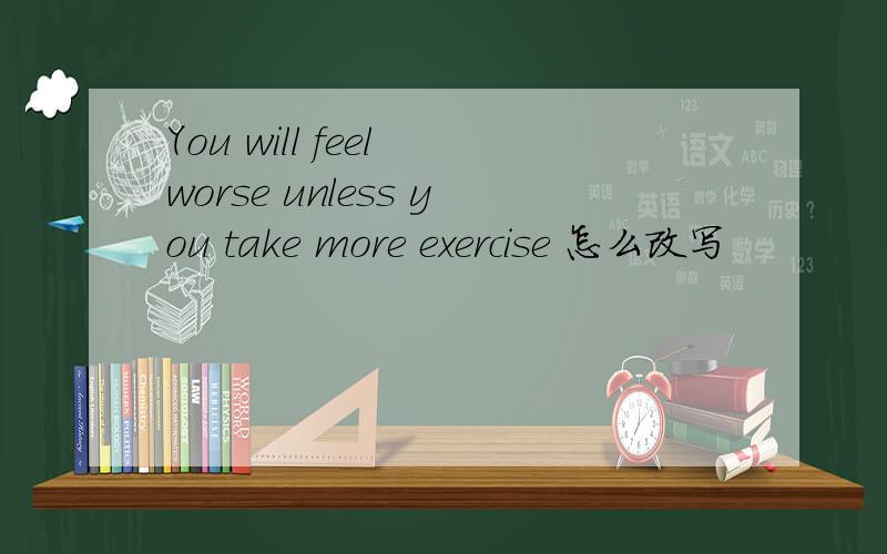 You will feel worse unless you take more exercise 怎么改写