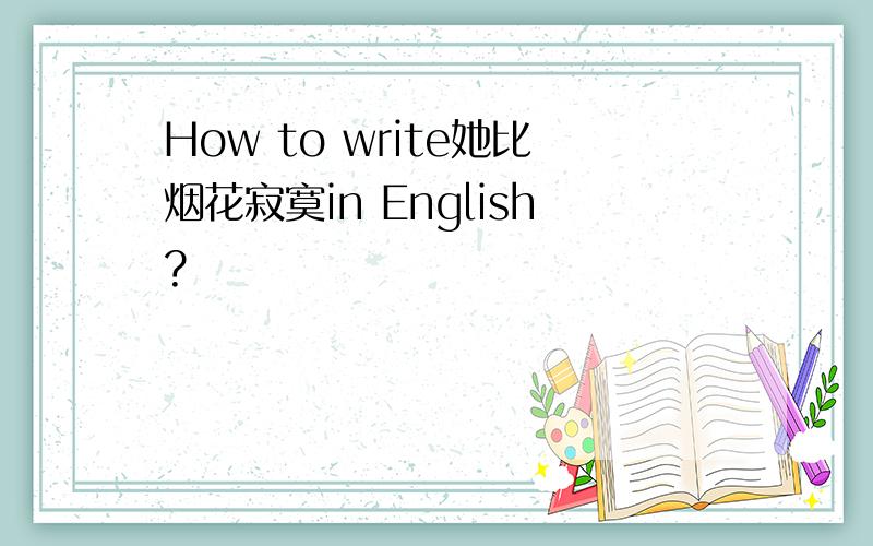 How to write她比烟花寂寞in English?