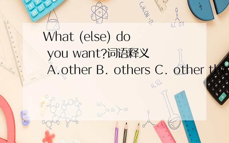 What (else) do you want?词语释义 A.other B. others C. other things D.others
