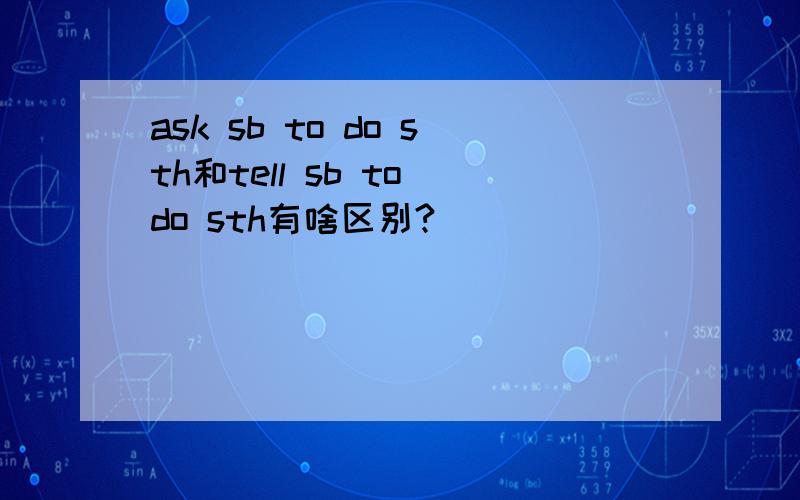 ask sb to do sth和tell sb to do sth有啥区别?