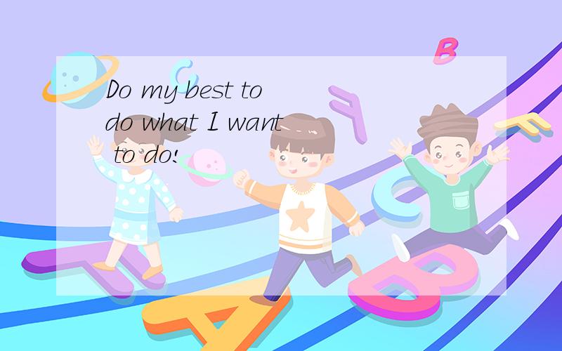 Do my best to do what I want to do!