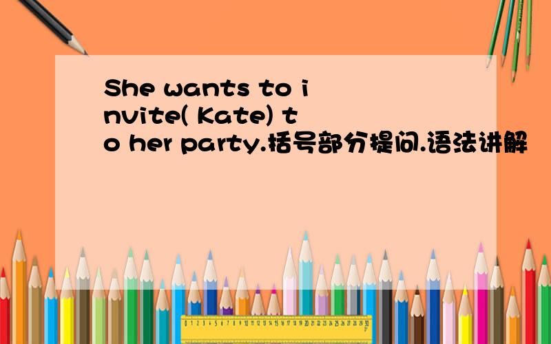 She wants to invite( Kate) to her party.括号部分提问.语法讲解