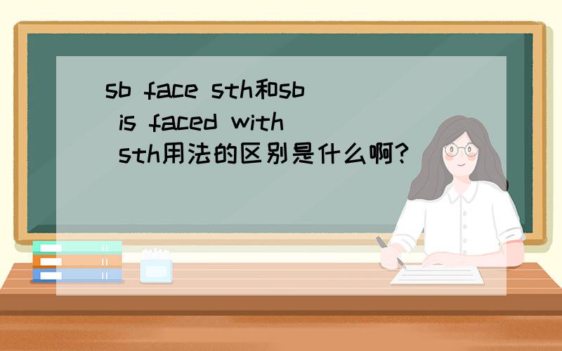 sb face sth和sb is faced with sth用法的区别是什么啊?
