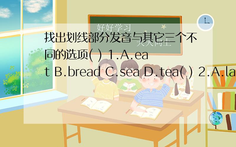 找出划线部分发音与其它三个不同的选项( ) 1.A.eat B.bread C.sea D.tea( ) 2.A.large B.girl C.glad D.game( ) 3.A.clear B.dear C.near D.wear( ) 4.A.country B.easy C.sunny D.sky
