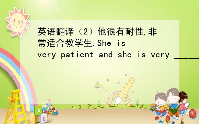英语翻译（2）他很有耐性,非常适合教学生.She is very patient and she is very ______ ______ _______to work