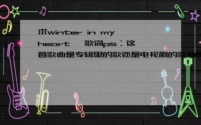 求winter in my heart   歌词ps：这首歌曲是专辑里的歌还是电视剧的歌曲呢?