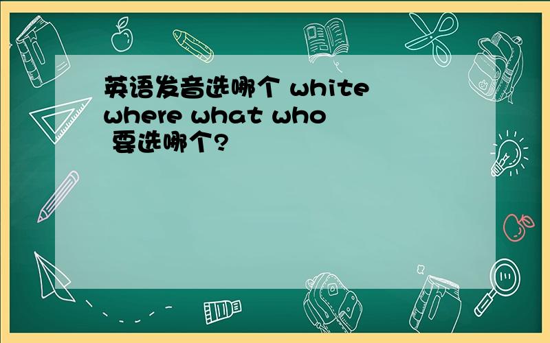 英语发音选哪个 white where what who 要选哪个?