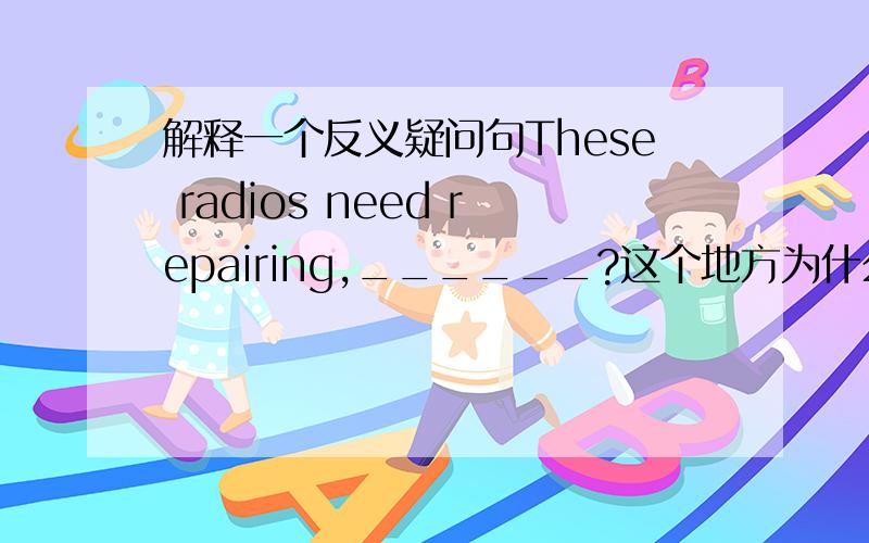 解释一个反义疑问句These radios need repairing,______?这个地方为什么填don't they?不该是needn't they?