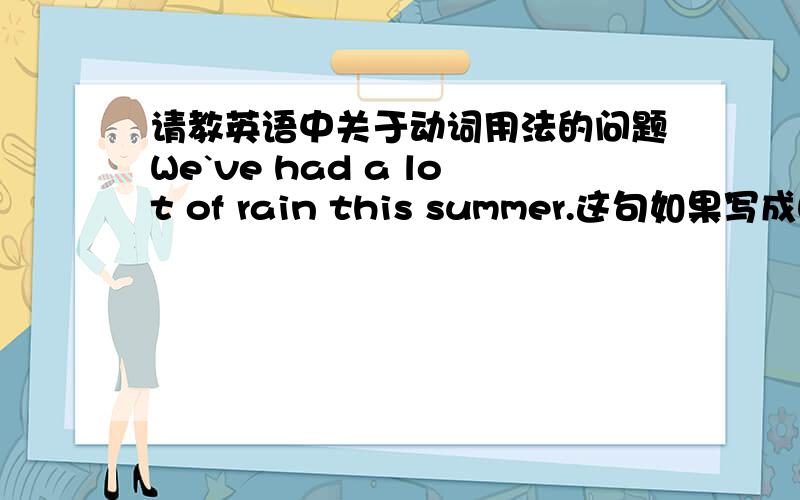 请教英语中关于动词用法的问题We`ve had a lot of rain this summer.这句如果写成We have rained的形式应当怎么表达