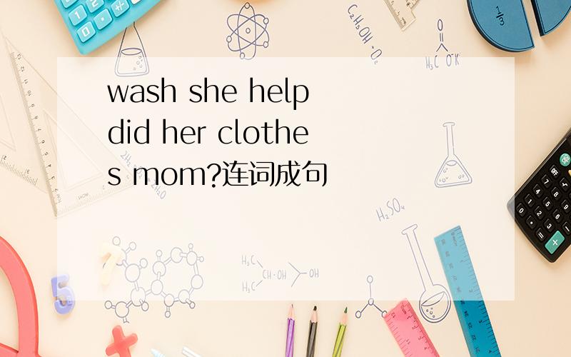 wash she help did her clothes mom?连词成句