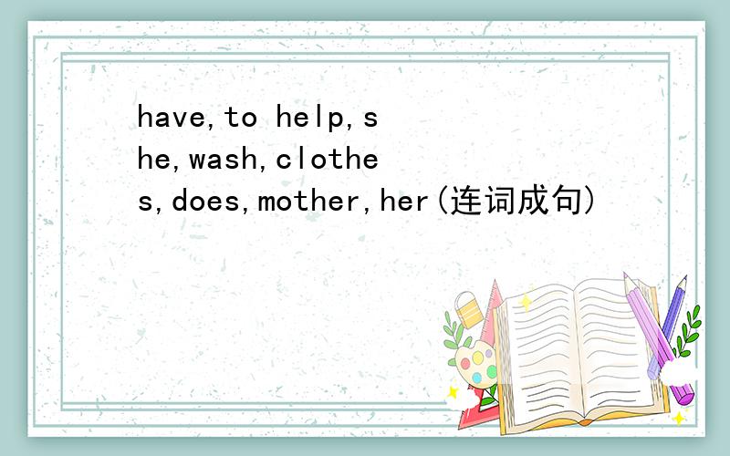 have,to help,she,wash,clothes,does,mother,her(连词成句)