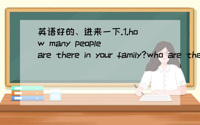 英语好的、进来一下.1.how many people are there in your family?who are they?2.do you want to go to shanghai?3.what did you do yesterday?4.is liaoning（辽宁） in the south of China?