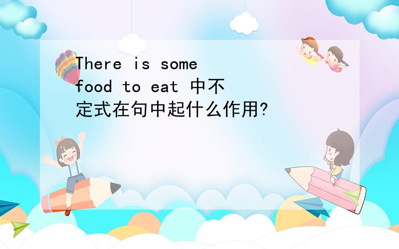 There is some food to eat 中不定式在句中起什么作用?
