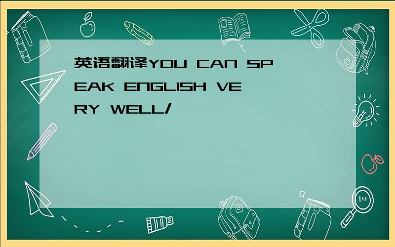 英语翻译YOU CAN SPEAK ENGLISH VERY WELL/