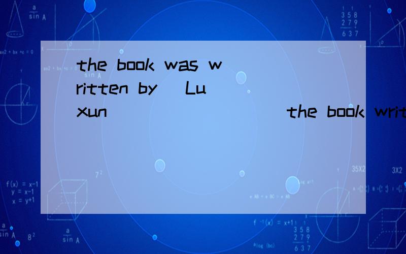 the book was written by （Lu xun） ___ ____ the book written by.对括号部分提问请问是whom was 还是who was还是都可以探究本质就是,被动语态by后面的成分做主语还是宾语