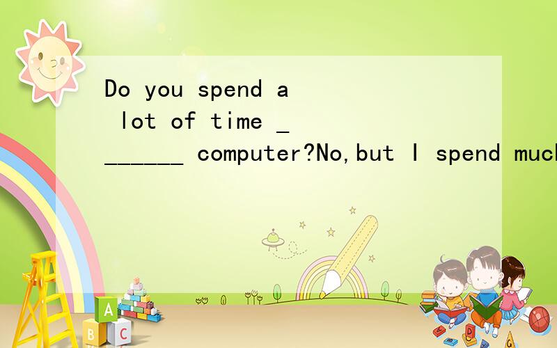 Do you spend a lot of time _______ computer?No,but I spend much time _______ doing my homework.A.on,in B.in,on C.on,on D.in,in