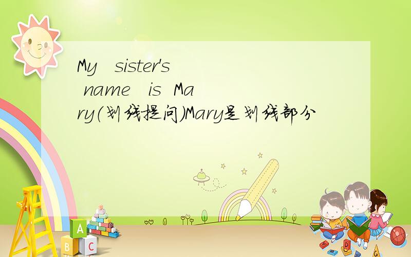 My   sister's  name   is  Mary（划线提问）Mary是划线部分