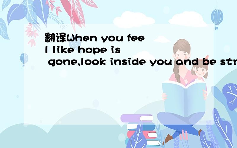 翻译When you feel like hope is gone,look inside you and be strong.