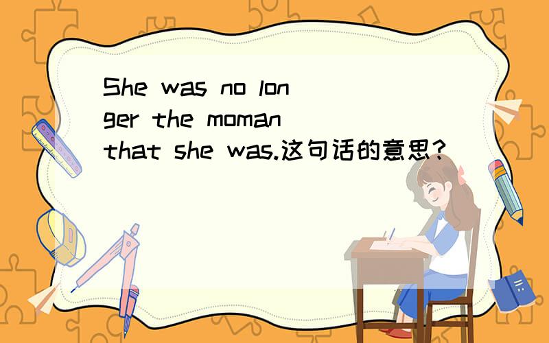 She was no longer the moman that she was.这句话的意思?