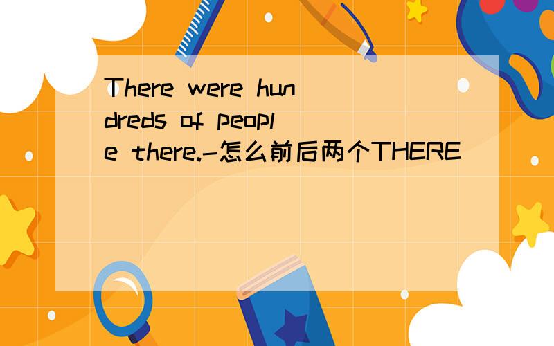 There were hundreds of people there.-怎么前后两个THERE