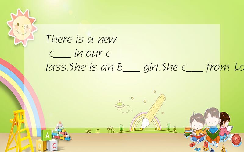 There is a new c___ in our class.She is an E___ girl.She c___ from London.There is a new c__1__ in our class.She is an E__2__ girl.She c__3__ from London.Her name is Linda.But she asks us to call her C__4__ name .It's Lin Lin.she l__5__ very beau