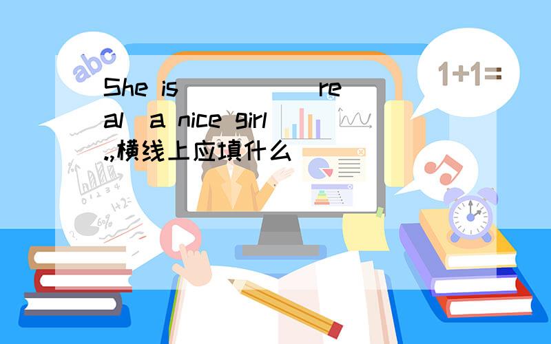 She is ____(real)a nice girl.,横线上应填什么
