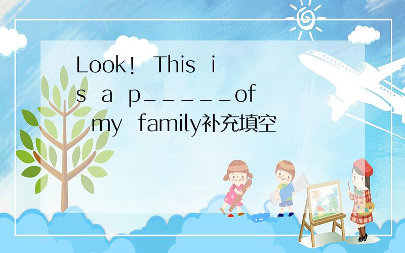 Look!  This  is  a  p_____of  my  family补充填空