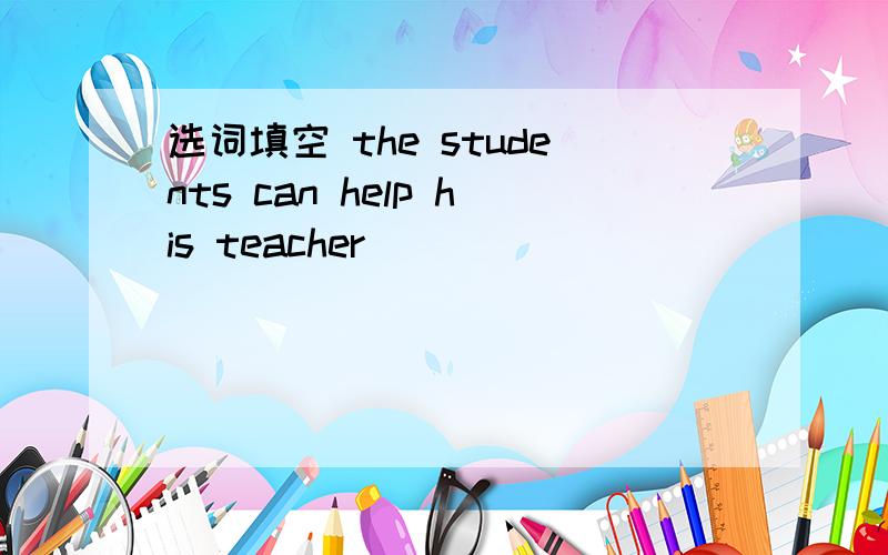 选词填空 the students can help his teacher_____________ experiment a.do an b.to do a c.does an