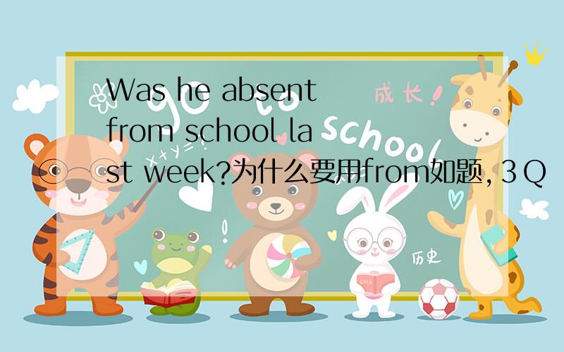 Was he absent from school last week?为什么要用from如题,３Ｑ