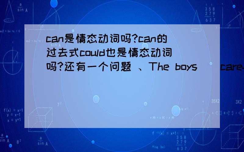 can是情态动词吗?can的过去式could也是情态动词吗?还有一个问题 、The boys _ carefully,but they could_nothing.( )A look-see B watch-saw C looked-see D looked- saw