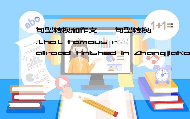 句型转换和作文一、句型转换1.that famous railroad finished in Zhangjiakou.(对in Zhangjiakou提问)2.At school,Zhou Ying likes art.(改为否定句)3.will they go to the Great Wall?(做出否定回答)4.Zhan Tianyou was the engineer of a