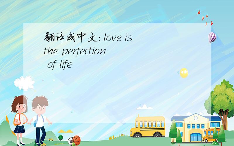 翻译成中文:love is the perfection of life