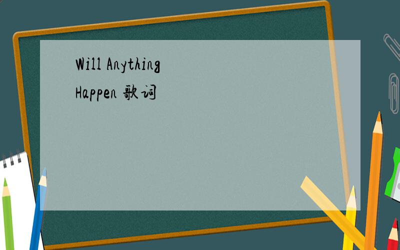 Will Anything Happen 歌词